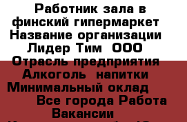 Работник зала в финский гипермаркет › Название организации ­ Лидер Тим, ООО › Отрасль предприятия ­ Алкоголь, напитки › Минимальный оклад ­ 27 000 - Все города Работа » Вакансии   . Кемеровская обл.,Юрга г.